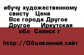 абучу художественному свисту › Цена ­ 1 000 - Все города Другое » Другое   . Иркутская обл.,Саянск г.